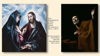 San Pedro penitente.
José de Ribera.
1628-1632.
Óleo sobre lienzo.
126,5 × 97 cm.
Cristo
despidiéndose de
su Madre.
El Greco.
1585-90.
Óleo sobre lienzo.
109 cm. × 100 cm.
 
