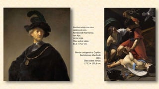 Hombre viejo con una
cadena de oro.
Rembrandt Harmensz.
van Rijn.
1626-1636.
Óleo sobre tabla.
83,1 × 75,7 cm.
Marte castigando a Cupido.
Bartolomeo Manfredi.
1613.
Óleo sobre lienzo.
175,3 × 130,6 cm.
 