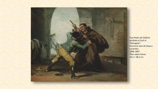 Fray Pedro de Zaldivia
arrebata el fusil al
“Maragato“.
Francisco José de Goya y
Lucientes.
1806-1807.
Óleo sobre lienzo.
29,2 × 38,5 cm.
 
