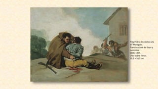 Fray Pedro de Zaldivia ata
al “Maragato.
Francisco José de Goya y
Lucientes.
1806-1807.
Óleo sobre lienzo.
29,2 × 38,5 cm.
 
