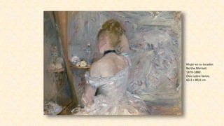 Mujer en su tocador.
Berthe Morisot.
1870-1880.
Óleo sobre lienzo.
60,3 × 80,4 cm.
 