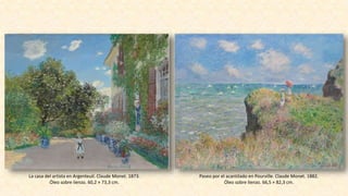La casa del artista en Argenteuil. Claude Monet. 1873.
Óleo sobre lienzo. 60,2 × 73,3 cm.
Paseo por el acantilado en Pourville. Claude Monet. 1882.
Óleo sobre lienzo. 66,5 × 82,3 cm.
 