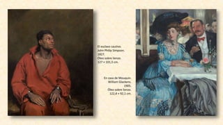 En casa de Mouquin.
William Glackens.
1905.
Óleo sobre lienzo.
122,4 × 92,1 cm.
El esclavo cautivo.
John Philip Simpson.
1827.
Óleo sobre lienzo.
127 × 101,5 cm.
 