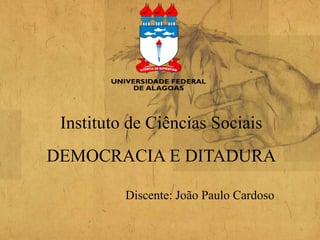 Instituto de Ciências Sociais
Discente: João Paulo Cardoso
DEMOCRACIA E DITADURA
 