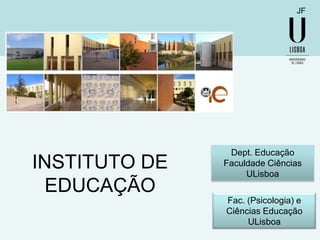 JF

INSTITUTO DE
EDUCAÇÃO

Dept. Educação
Faculdade Ciências
ULisboa
Fac. (Psicologia) e
Ciências Educação
ULisboa

 