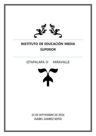 INSTITUTO DE EDUCACIÓN MEDIA
SUPERIOR
IZTAPALAPA III MIRAVALLE
22 DE SEPTIEMBRE DE 2016
ISABEL JUAREZ SOTO
 