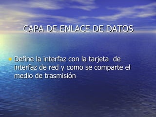 CAPA DE ENLACE DE DATOS Define la interfaz con la tarjeta  de interfaz de red y como se comparte el medio de trasmisión  