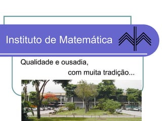 Instituto de Matemática
Qualidade e ousadia,
com muita tradição...
 