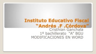 Instituto Educativo Fiscal
“Andrés .F .Córdova”
Cristhian Ganchala
1º bachillerato “A” BGU
MODIFICACIONES EN WORD
 