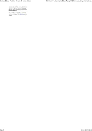 responsabilidade social nem fornecemos “selo” com
essa função.
4. Não permitimos que nenhuma entidade ou empresa
(associada ou não) utilize a logomarca do Instituto
Ethos sem o nosso consentimento prévio e expressa
autorização por escrito.
Caso tenha alguma dúvida ou queira nos consultar
sobre as atividades de apoio do Instituto Ethos,
contate-nos, por favor, pelo link Fale conosco, no qual
será possível identificar a área mais apropriada para
atendê-lo.
Instituto Ethos - Notícias - É hora de tomar atitudes http://www1.ethos.org.br/EthosWeb/pt/2829/servicos_do_portal/noticia...
5 de 5 03/11/2009 01:30
 