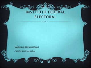 INSTITUTO FEDERAL
ELECTORAL

SANDRA GUERRA CORDOVA
CARLOS RUIZ SALDAÑA

 