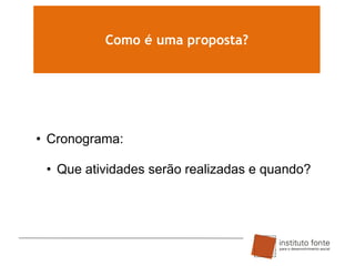 Como é uma proposta?

• Cronograma:
• Que atividades serão realizadas e quando?

 