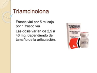 Triamcinolona
Frasco vial por 5 ml caja
por 1 frasco vía
Las dosis varían de 2,5 a
40 mg, dependiendo del
tamaño de la articulación.
 