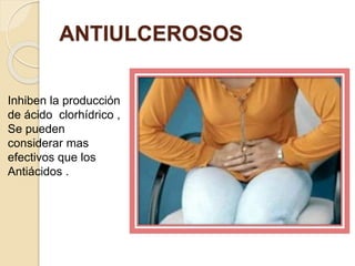 ANTIULCEROSOS
Inhiben la producción
de ácido clorhídrico ,
Se pueden
considerar mas
efectivos que los
Antiácidos .
 