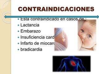 CONTRAINDICACIONES
 Esta contraindicado en casos de :
 Lactancia
 Embarazo
 Insuficiencia cardiaca
 Infarto de miocardio
 bradicardia
 