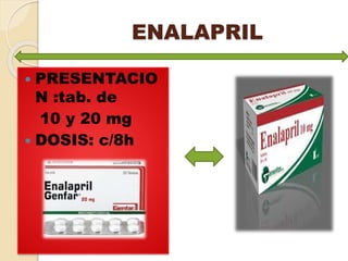 ENALAPRIL
 PRESENTACIO
N :tab. de
10 y 20 mg
 DOSIS: c/8h
 