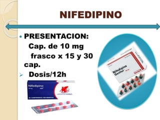 NIFEDIPINO
 PRESENTACION:
Cap. de 10 mg
frasco x 15 y 30
cap.
 Dosis/12h
 