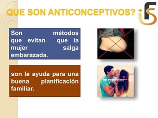 QUE SON ANTICONCEPTIVOS?
Son métodos
que evitan que la
mujer salga
embarazada.
son la ayuda para una
buena planificación
familiar.
 