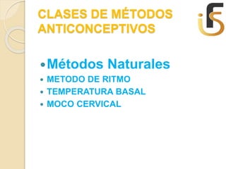 CLASES DE MÉTODOS
ANTICONCEPTIVOS
Métodos Naturales
 METODO DE RITMO
 TEMPERATURA BASAL
 MOCO CERVICAL
 