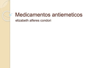 Medicamentos antiemeticos
elizabeth alferes condori
 