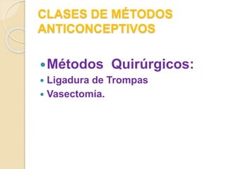 CLASES DE MÉTODOS
ANTICONCEPTIVOS
Métodos Quirúrgicos:
 Ligadura de Trompas
 Vasectomía.
 