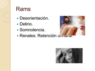 Rams
 Desorientación.
 Delirio.
 Somnolencia.
 Renales: Retención urinaria.
 