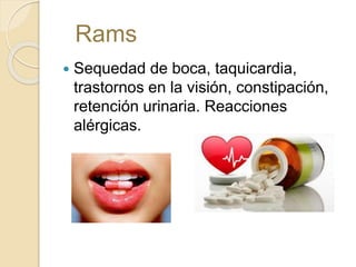  Sequedad de boca, taquicardia,
trastornos en la visión, constipación,
retención urinaria. Reacciones
alérgicas.
Rams
 