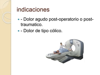 indicaciones
 - Dolor agudo post-operatorio o post-
traumatico.
 - Dolor de tipo cólico.
 