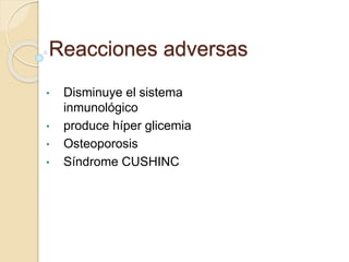 Reacciones adversas
• Disminuye el sistema
inmunológico
• produce híper glicemia
• Osteoporosis
• Síndrome CUSHINC
 