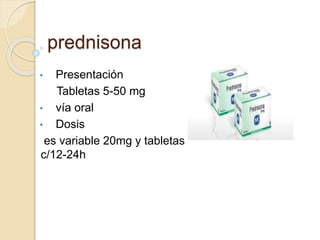 prednisona
• Presentación
Tabletas 5-50 mg
• vía oral
• Dosis
es variable 20mg y tabletas
c/12-24h
 
