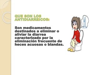 Son medicamentos
destinados a eliminar o
aliviar la diarrea
caracterizado por la
eliminación frecuente de
heces acuosas o blandas.
 