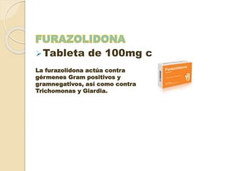 Tableta de 100mg c/6h
La furazolidona actúa contra
gérmenes Gram positivos y
gramnegativos, así como contra
Trichomonas y Giardia.
 