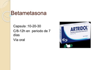 Betametasona
Capsula :10-20-30
C/8-12h en periodo de 7
días
Vía oral
 