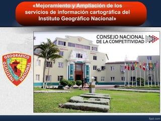 «Mejoramiento y Ampliación de los
servicios de información cartográfica del
Instituto Geográfico Nacional»
 