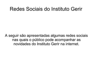Redes Sociais do Instituto Gerir
A seguir são apresentadas algumas redes sociais
nas quais o público pode acompanhar as
novidades do Instituto Gerir na internet.
 