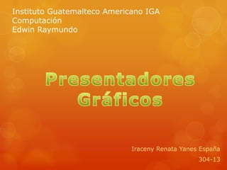 Instituto Guatemalteco Americano IGA
Computación
Edwin Raymundo




                             Iraceny Renata Yanes España
                                                 304-13
 