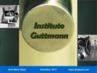 Instituto
                   Guttmann


José María Olayo     diciembre 2011   olayo.blogspot.com
 