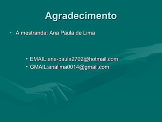 AgradecimentoAgradecimento
• A mestranda: Ana Paula de LimaA mestranda: Ana Paula de Lima
• EMAIL:ana-paula2702@hotmail.comEMAIL:ana-paula2702@hotmail.com
• GMAIL:analima0014@gmail.comGMAIL:analima0014@gmail.com
 