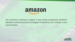 32 ©	Hortonworks	Inc.	2017.	All	Rights	Reserved
Foi o	primeiro a	oferecer a	opção “o	que	outros	compraram também”,	
obtendo instantaneamente vantagem competitiva com	relação a	seus
concorrentes;
 
