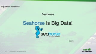 43 ©	Hortonworks	Inc.	2017.	All	Rights	Reserved
Seahorse
BigData ou Pokemon?
Spark
 