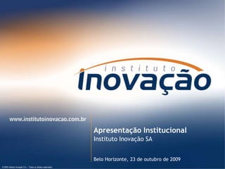 Apresentação Institucional
                                                                        Instituto Inovação SA


                                                                        Belo Horizonte, 23 de outubro de 2009
© 2009 Instituto Inovação S.A. – Todos os direitos reservados.   © 2009 Instituto Inovação S.A. – Todos os direitos reservados.
 