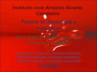 Proyecto de Metodologías e
Investigación
Aborto ilegal en adolescentes de 12 a
18 años en la Argentina
 