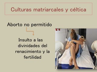 Culturas matriarcales y céltica
Aborto no permitido
Insulto a las
divinidades del
renacimiento y la
fertilidad
 