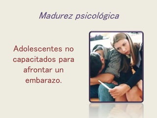 Madurez psicológica
Adolescentes no
capacitados para
afrontar un
embarazo.
 