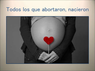 Todos los que abortaron, nacieron
 
