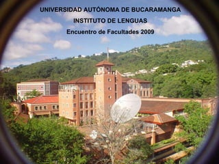 UNIVERSIDAD AUTÓNOMA DE BUCARAMANGA INSTITUTO DE LENGUAS Encuentro de Facultades 2009 