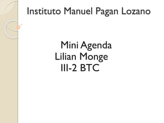 Instituto Manuel Pagan Lozano
Mini Agenda
Lilian Monge
III-2 BTC
 