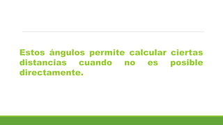 Estos ángulos permite calcular ciertas
distancias cuando no es posible
directamente.
 