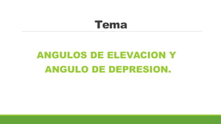 Tema
ANGULOS DE ELEVACION Y
ANGULO DE DEPRESION.
 