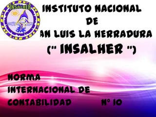 INSTITUTO NACIONAL
              DE
    SAN LUIS LA HERRADURA
       (“ insalher ”)

Norma
Internacional de
Contabilidad       n° 10
 